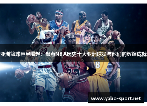 亚洲篮球巨星崛起：盘点NBA历史十大亚洲球员与他们的辉煌成就