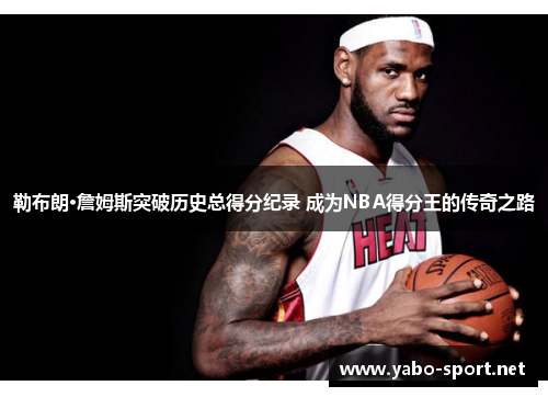 勒布朗·詹姆斯突破历史总得分纪录 成为NBA得分王的传奇之路